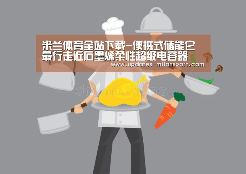 米兰体育全站下载-便携式储能它最行走近石墨烯柔性超级电容器(图2) 米兰体育app网址